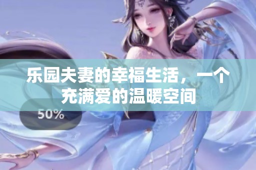 乐园夫妻的幸福生活，一个充满爱的温暖空间