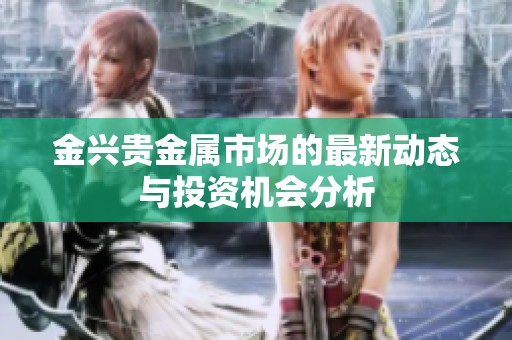 金兴贵金属市场的最新动态与投资机会分析