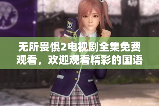 无所畏惧2电视剧全集免费观看，欢迎观看精彩的国语版本！