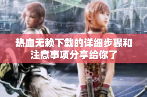 热血无赖下载的详细步骤和注意事项分享给你了