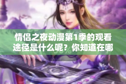 情侣之夜动漫第1季的观看途径是什么呢？你知道在哪里可以找到吗？