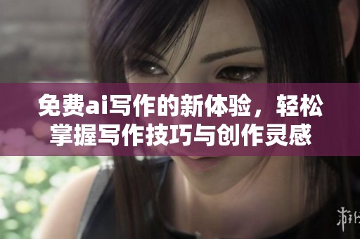免费ai写作的新体验，轻松掌握写作技巧与创作灵感