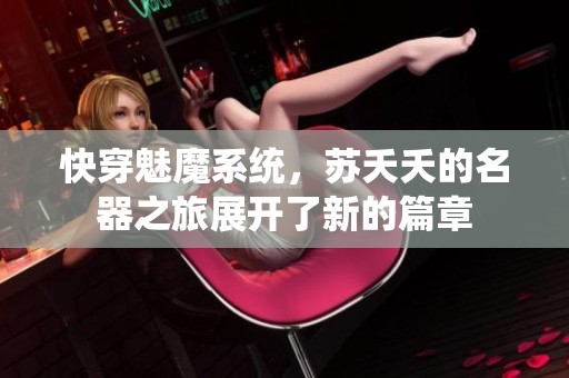 快穿魅魔系统，苏夭夭的名器之旅展开了新的篇章