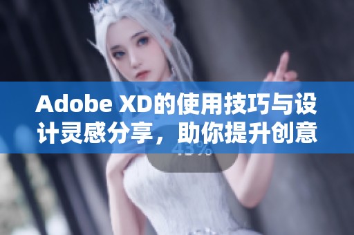 Adobe XD的使用技巧与设计灵感分享，助你提升创意表现力