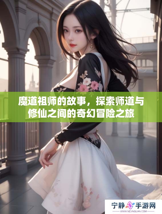 魔道祖师的故事，探索师道与修仙之间的奇幻冒险之旅