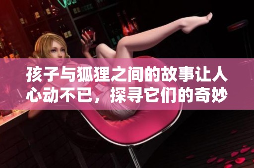 孩子与狐狸之间的故事让人心动不已，探寻它们的奇妙冒险经历