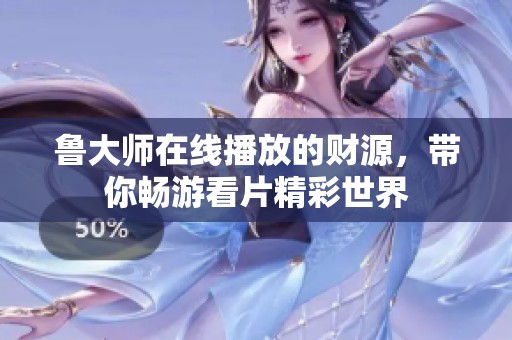 鲁大师在线播放的财源，带你畅游看片精彩世界
