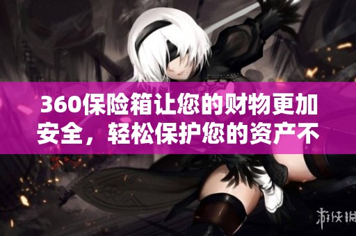 360保险箱让您的财物更加安全，轻松保护您的资产不受侵害