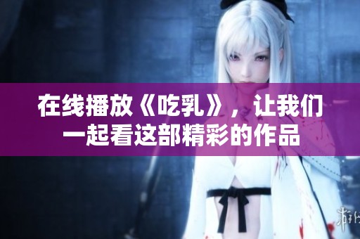 在线播放《吃乳》，让我们一起看这部精彩的作品