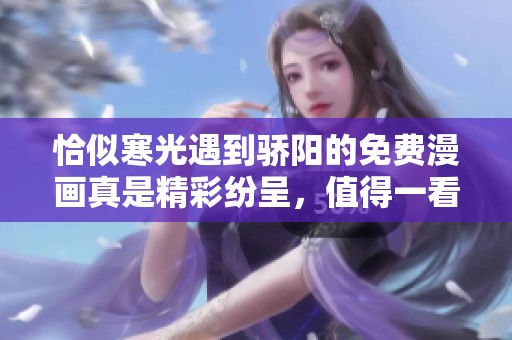 恰似寒光遇到骄阳的免费漫画真是精彩纷呈，值得一看！