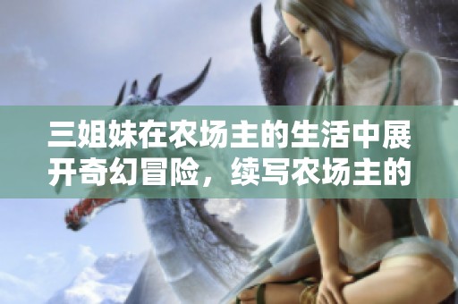 三姐妹在农场主的生活中展开奇幻冒险，续写农场主的精彩故事
