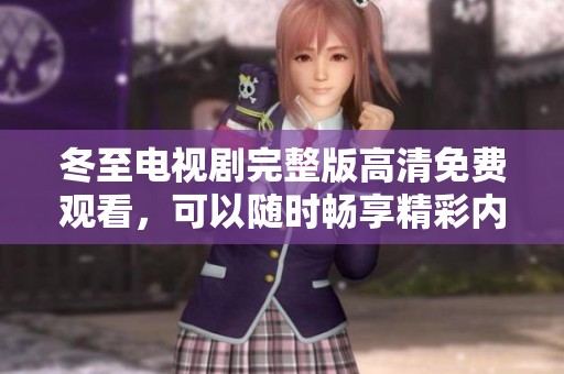 冬至电视剧完整版高清免费观看，可以随时畅享精彩内容！