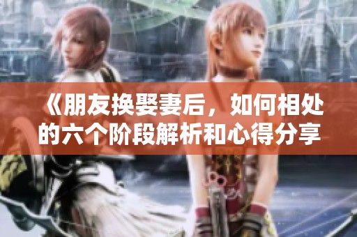 《朋友换娶妻后，如何相处的六个阶段解析和心得分享》