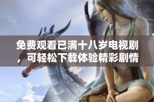免费观看已满十八岁电视剧，可轻松下载体验精彩剧情内容