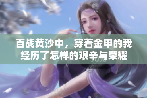 百战黄沙中，穿着金甲的我经历了怎样的艰辛与荣耀