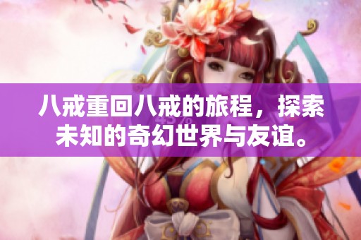 八戒重回八戒的旅程，探索未知的奇幻世界与友谊。