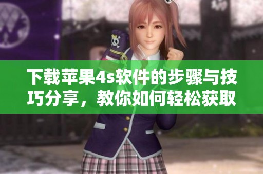 下载苹果4s软件的步骤与技巧分享，教你如何轻松获取苹果4s软件下载方法