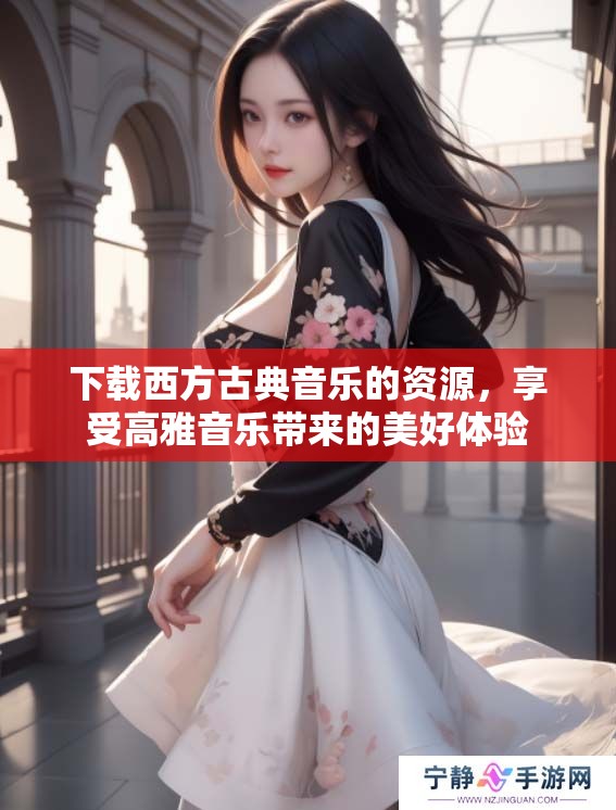 下载西方古典音乐的资源，享受高雅音乐带来的美好体验