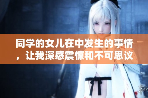 同学的女儿在中发生的事情，让我深感震惊和不可思议