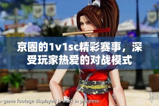 京圈的1v1sc精彩赛事，深受玩家热爱的对战模式