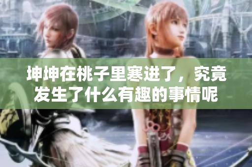 坤坤在桃子里寒进了，究竟发生了什么有趣的事情呢