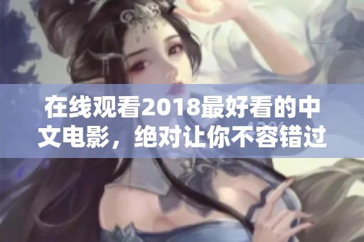 在线观看2018最好看的中文电影，绝对让你不容错过的精彩作品