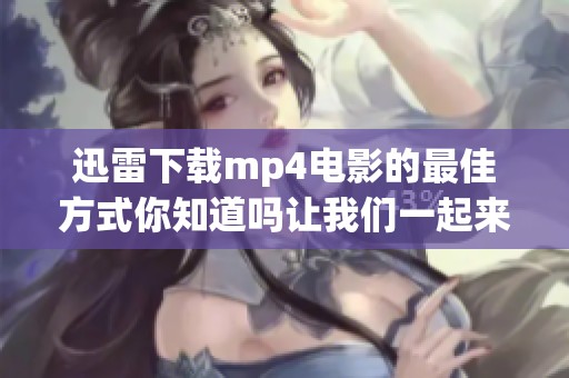 迅雷下载mp4电影的最佳方式你知道吗让我们一起来探索吧