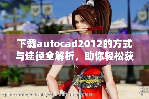 下载autocad2012的方式与途径全解析，助你轻松获取软件资源