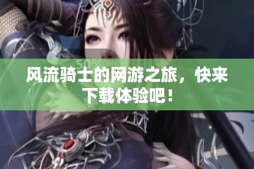 风流骑士的网游之旅，快来下载体验吧！