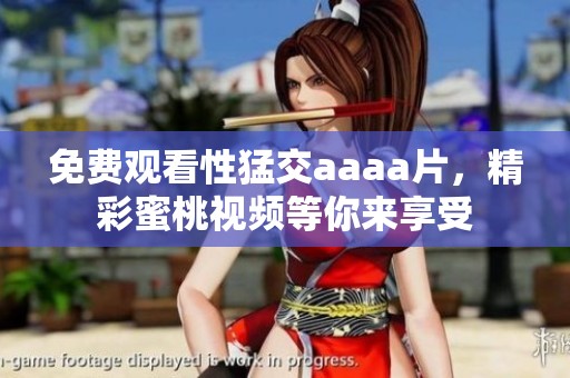 免费观看性猛交aaa**，精彩蜜桃视频等你来享受