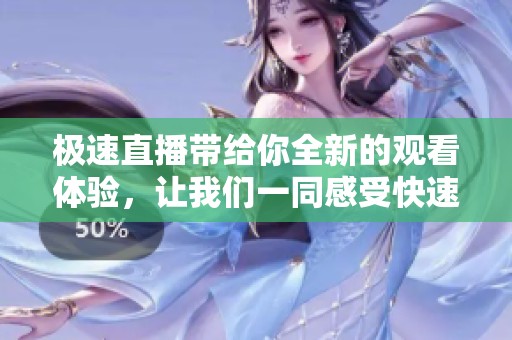 极速直播带给你全新的观看体验，让我们一同感受快速直播的魅力吧