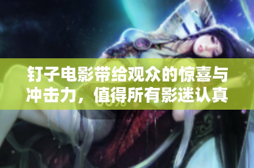 钉子电影带给观众的惊喜与冲击力，值得所有影迷认真品味