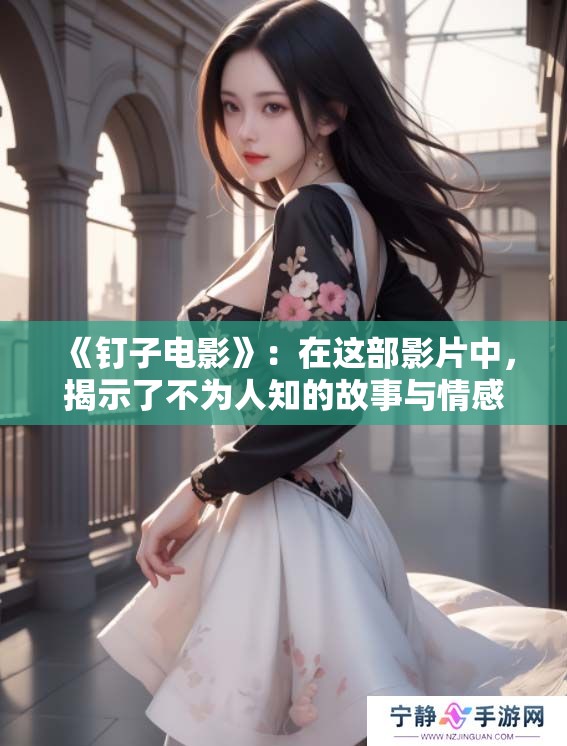 《钉子电影》：在这部影片中，揭示了不为人知的故事与情感。