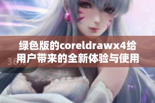 绿色版的coreldrawx4给用户带来的全新体验与使用感受揭秘