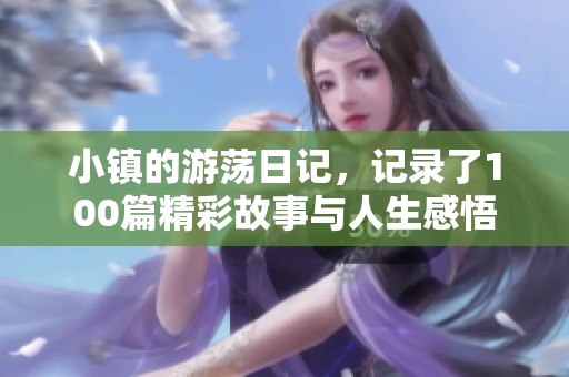 小镇的游荡日记，记录了100篇精彩故事与人生感悟