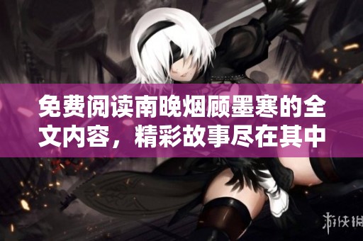 免费阅读南晚烟顾墨寒的全文内容，精彩故事尽在其中，快来查看吧！
