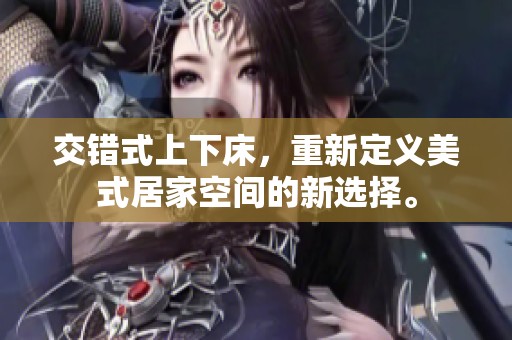 交错式上下床，重新定义美式居家空间的新选择。