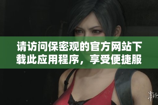 请访问保密观的官方网站下载此应用程序，享受便捷服务体验
