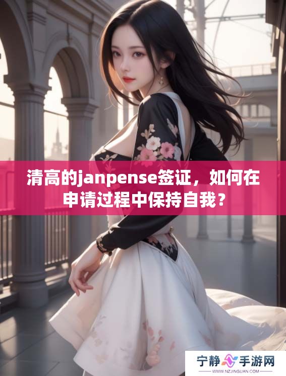 清高的janpense签证，如何在申请过程中保持自我？
