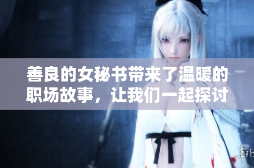 善良的女秘书带来了温暖的职场故事，让我们一起探讨她的魅力和智慧