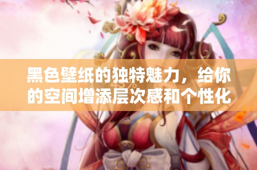 黑色壁纸的独特魅力，给你的空间增添层次感和个性化色彩