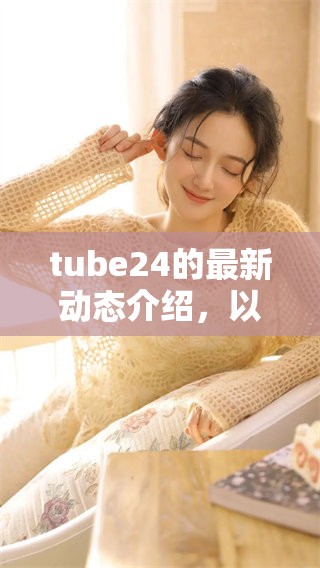 tube24的最新动态介绍，以及你需要了解的所有相关信息