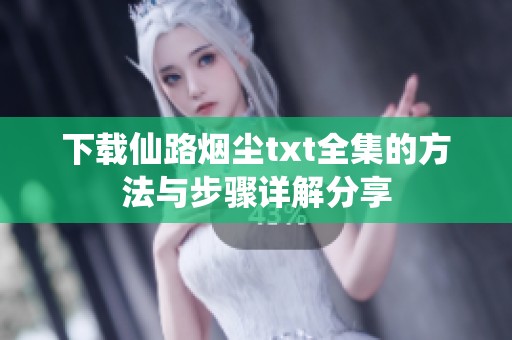 下载仙路烟尘txt全集的方法与步骤详解分享