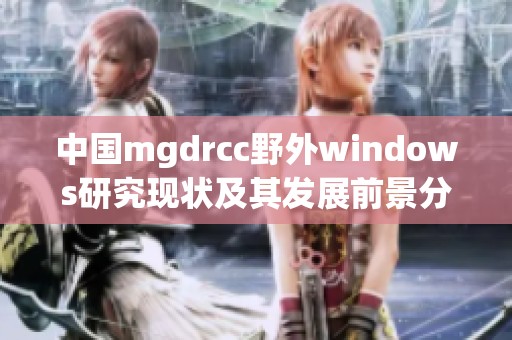 中国mgdrcc野外windows研究现状及其发展前景分析