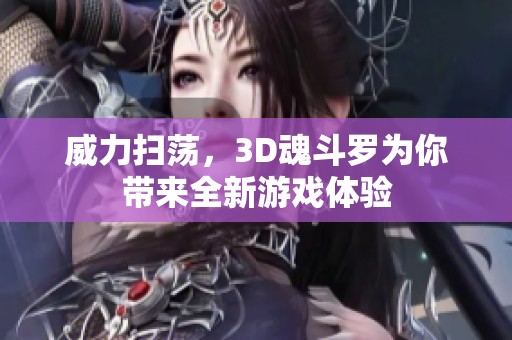 威力扫荡，3D魂斗罗为你带来全新游戏体验