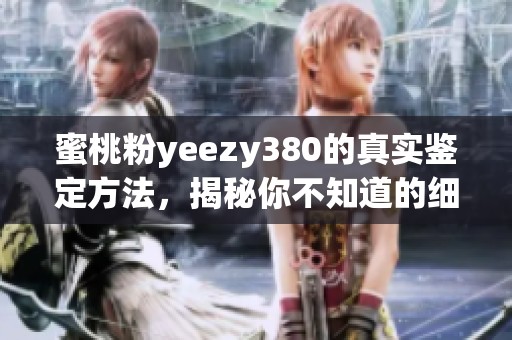 蜜桃粉yeezy380的真实鉴定方法，揭秘你不知道的细节与技巧
