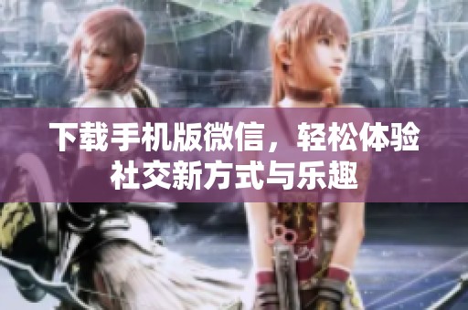 下载手机版微信，轻松体验社交新方式与乐趣