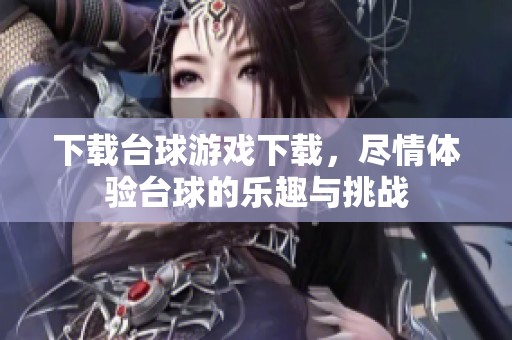 下载台球游戏下载，尽情体验台球的乐趣与挑战
