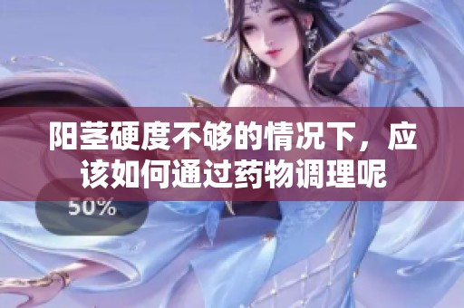 阳茎硬度不够的情况下，应该如何通过药物调理呢