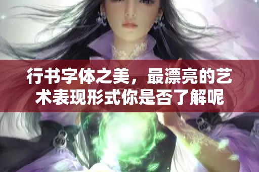 行书字体之美，最漂亮的艺术表现形式你是否了解呢